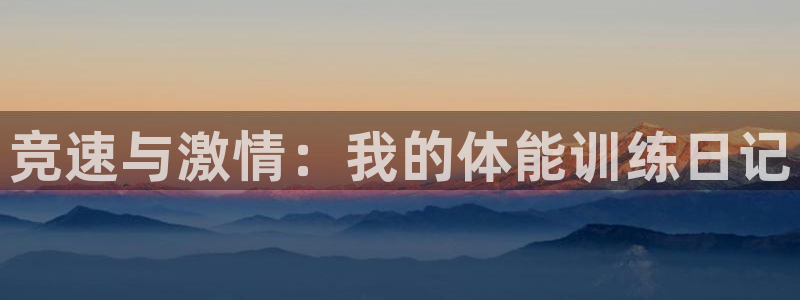 海南MK体育官网下载：竞速与激情：我的体能训练日记