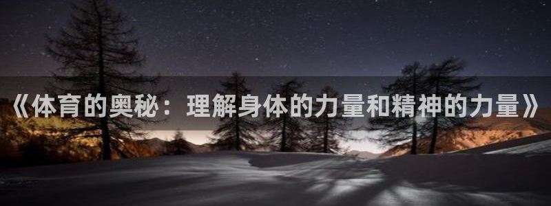 注册MK体育官方正版app：《体育的奥秘：理解身体的力量和精