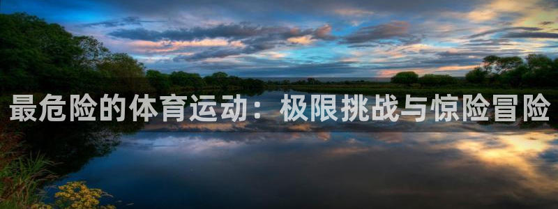 MK体育官方正版app集团：最危险的体育运动：极限挑