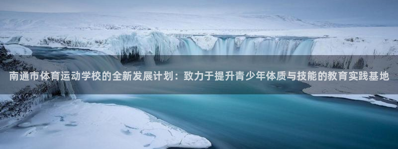 MK体育官方正版app集团官网首页网址：南通市体育运动学校的
