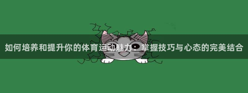 MK体育官网下载开户：如何培养和提升你的体育运动魅力