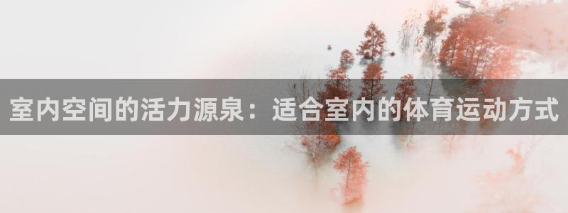 MK体育官方平台体育：室内空间的活力源泉：适合室内的