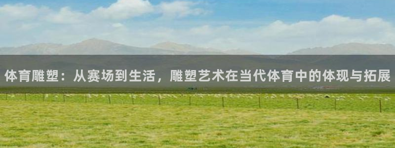 MK体育官网下载平台注册流程视频：体育雕塑：从赛场到生活，雕