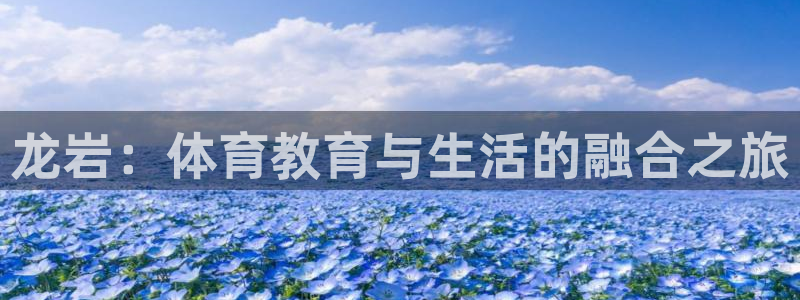 MK体育官网下载平台假的吗是真的吗吗：龙岩：体育教育与生活的