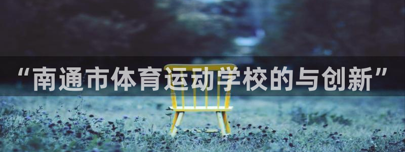 MK体育官网下载招商电话号码查询是多少：“南通市体育运动学校