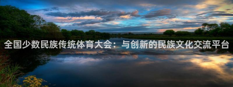 MK体育官方正版app娱乐平台：全国少数民族传统体育大会：与