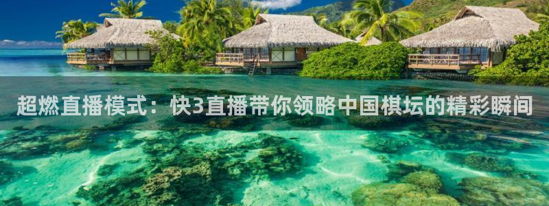 919看球直播官网入口：超燃直播模式：快3直播带你领略中国棋坛的精彩瞬间