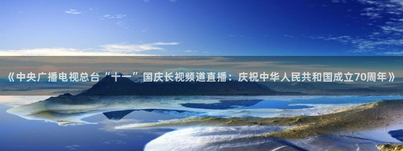 919体育直播下载：《中央广播电视总台“十一”国庆长视频道直播：庆祝中华人民共和国成立70周年》